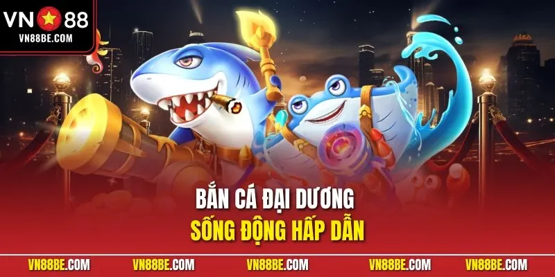 Bắn cá đại dương sống động hấp dẫn