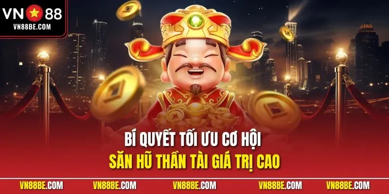 Bí quyết tối ưu cơ hội săn hũ Thần Tài giá trị cao