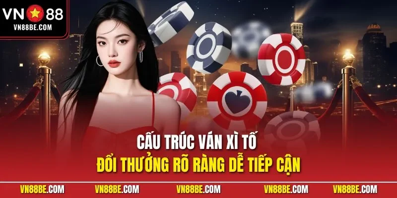 Cấu trúc ván xì tố đổi thưởng rõ ràng dễ tiếp cận