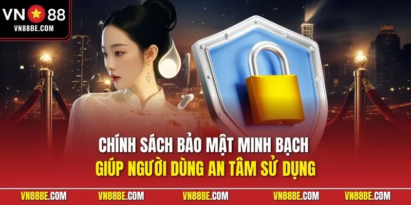 Chính sách bảo mật minh bạch giúp người dùng an tâm sử dụng