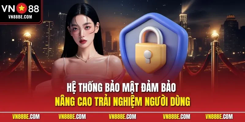 Hệ thống bảo mật đảm bảo nâng cao trải nghiệm người dùng