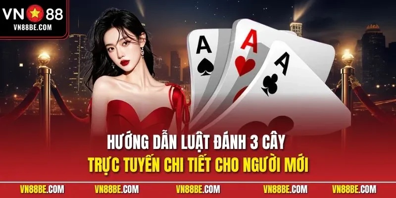 Hướng dẫn luật đánh 3 cây trực tuyến chi tiết cho người mới