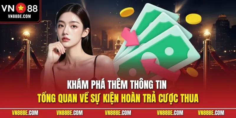 Khám phá thêm thông tin tổng quan về sự kiện hoàn trả cược thua