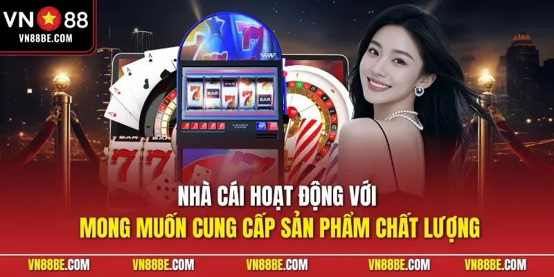 Nhà cái hoạt động với mong muốn cung cấp sản phẩm chất lượng