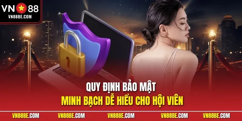 Quy định bảo mật minh bạch dễ hiểu cho hội viên