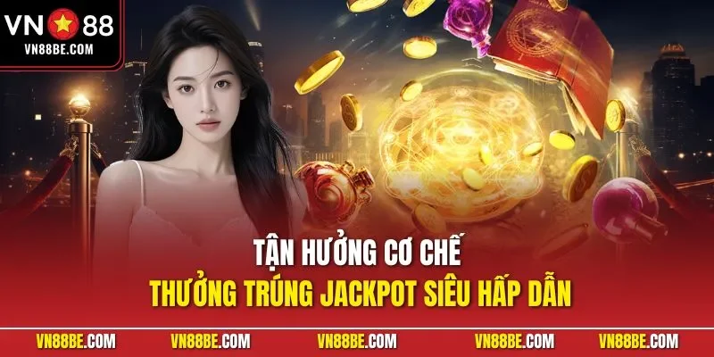 Tận hưởng cơ chế thưởng trúng Jackpot siêu hấp dẫn