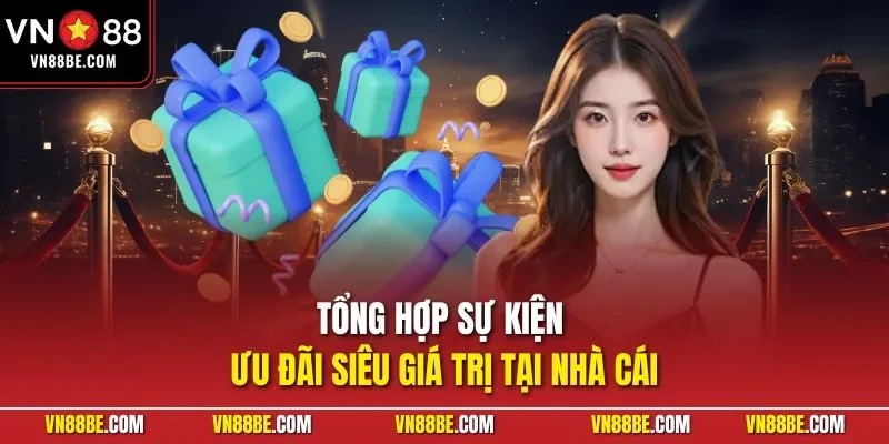 Tổng hợp sự kiện ưu đãi siêu giá trị tại nhà cái