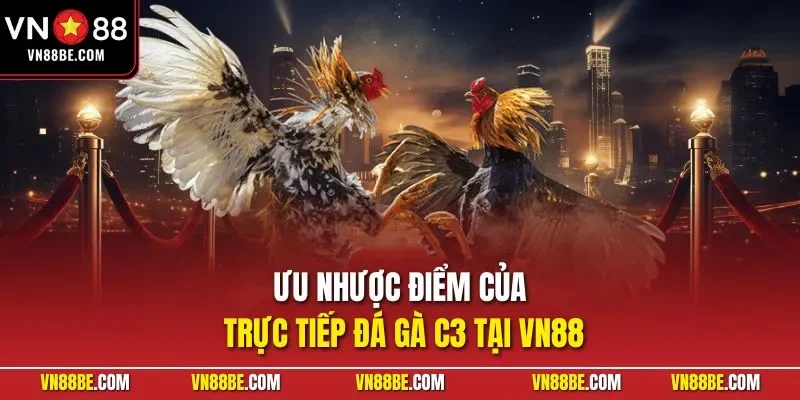 Ưu nhược điểm của trực tiếp đá gà C3 tại VN88